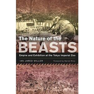 Nature of the Beasts. Empire and Exhibition at the Tokyo Imperial Zoo, Paperback - Ian Jared Miller imagine
