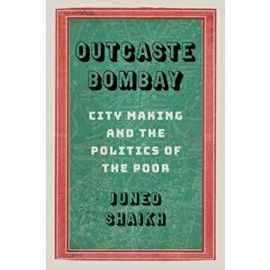 Outcaste Bombay. City Making and the Politics of the Poor, Paperback - Juned Shaikh imagine