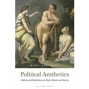 Political Aesthetics. Addison and Shaftesbury on Taste, Morals and Society, Hardback - Karl Axelsson imagine