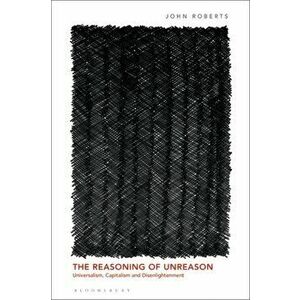Reasoning of Unreason. Universalism, Capitalism and Disenlightenment, Hardback - John Roberts imagine