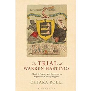 Trial of Warren Hastings. Classical Oratory and Reception in Eighteenth-Century England, Paperback - Chiara Rolli imagine