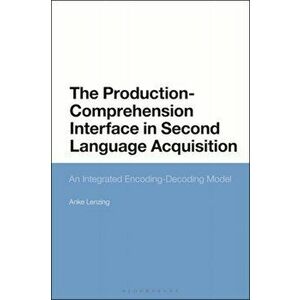 Production-Comprehension Interface in Second Language Acquisition. An Integrated Encoding-Decoding Model, Hardback - Dr Anke Lenzing imagine