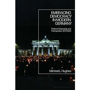 Embracing Democracy in Modern Germany. Political Citizenship and Participation, 1871-2000, Hardback - Professor Michael L. Hughes imagine