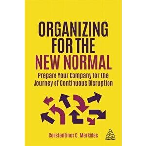 Organizing for the New Normal. Prepare Your Company for the Journey of Continuous Disruption, Paperback - Constantinos C. Markides imagine