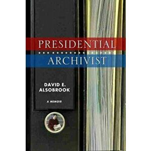 Presidential Archivist. A Memoir, Hardback - David E. Alsobrook imagine