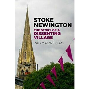 Stoke Newington. The Story of a Dissenting Village, Paperback - Rab Macwilliam imagine