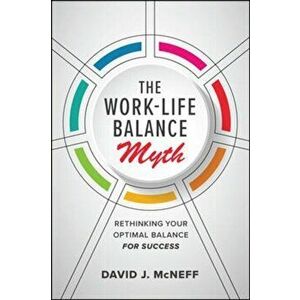 Work-Life Balance Myth: Rethinking Your Optimal Balance for Success, Hardback - David J. Mcneff imagine