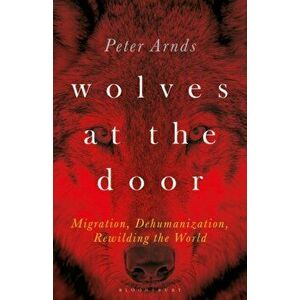 Wolves at the Door. Migration, Dehumanization, Rewilding the World, Hardback - Dr. Peter Arnds imagine