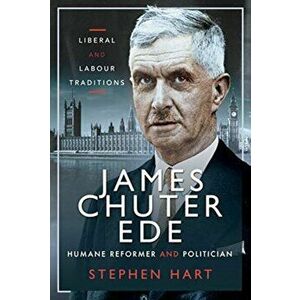 James Chuter Ede: Humane Reformer and Politician. Liberal and Labour Traditions, Hardback - Stephen Hart imagine