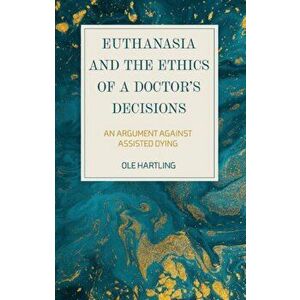 Euthanasia and the Ethics of a Doctor's Decisions. An Argument Against Assisted Dying, Paperback - Ole Hartling imagine