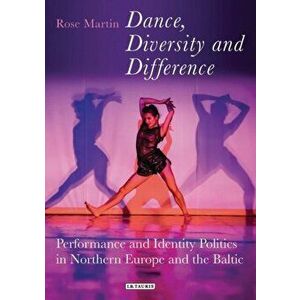 Dance, Diversity and Difference. Performance and Identity Politics in Northern Europe and the Baltic, Paperback - Rosemary Martin imagine