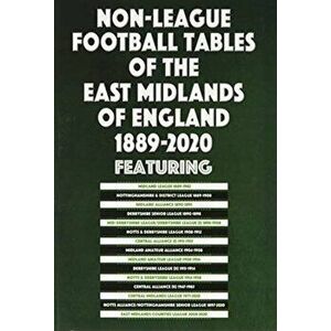 Non-League Football Tables of the East Midlands of England 1889-2020, Paperback - Mick Blakeman imagine