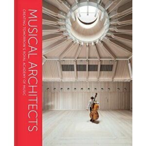 Musical Architects. Creating Tomorrow's Royal Academy of Music, Hardback - Anna Picard imagine