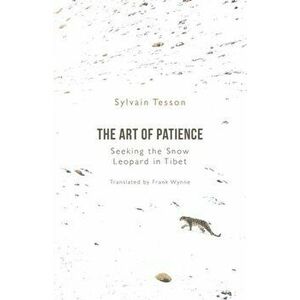 Art of Patience. Seeking the Snow Leopard in Tibet, Hardback - Sylvain Tesson imagine