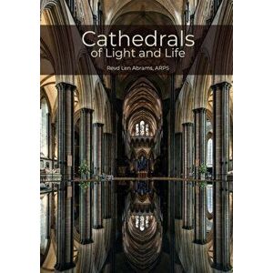 Cathedrals of Light and Life. Images of inspiration and heritage from the 42 Anglican Cathedrals of England, Hardback - Revd Len Abrams imagine