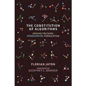 Constitution of Algorithms. Ground-Truthing, Programming, Formulating, Paperback - Geoffrey C. Bowker imagine