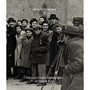 Memory Unearthed. The Lodz Ghetto Photographs of Henryk Ross, Paperback - Eric Beck Rubin imagine
