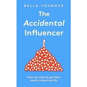 Accidental Influencer. How My Need to Get Likes Nearly Ruined My Life, Hardback - Bella Younger imagine