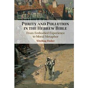 Purity and Pollution in the Hebrew Bible. From Embodied Experience to Moral Metaphor, Hardback - *** imagine