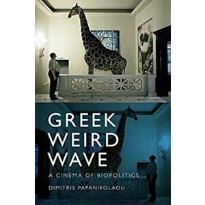 Greek Weird Wave. A Cinema of Biopolitics, Hardback - Dimitris Papanikolaou imagine