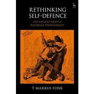 Rethinking Self-Defence. The 'Ancient Right's' Rationale Disentangled, Hardback - T Markus Funk imagine