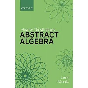 How to Think About Abstract Algebra, Paperback - Lara Alcock imagine