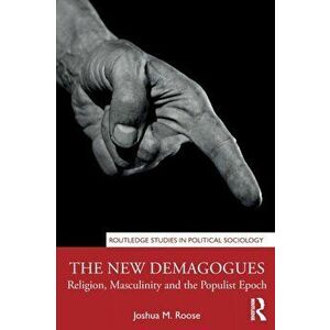 New Demagogues. Religion, Masculinity and the Populist Epoch, Paperback - Joshua M. Roose imagine
