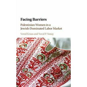 Facing Barriers. Palestinian Women in a Jewish-Dominated Labor Market, Hardback - Yuval P. Yonay imagine