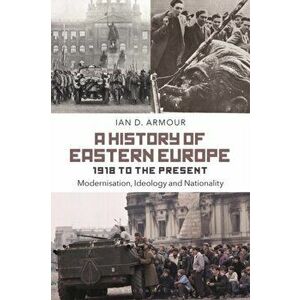 History of Eastern Europe 1918 to the Present. Modernisation, Ideology and Nationality, Paperback - Ian D. Armour imagine
