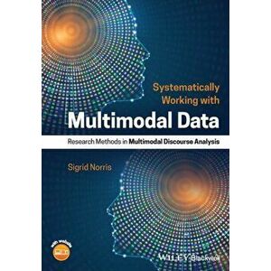 Systematically Working with Multimodal Data. Research Methods in Multimodal Discourse Analysis, Paperback - Sigrid Norris imagine