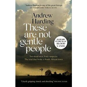 These Are Not Gentle People. Two murders. Forty suspects. The trial that broke a small South African town, Paperback - Andrew Harding imagine