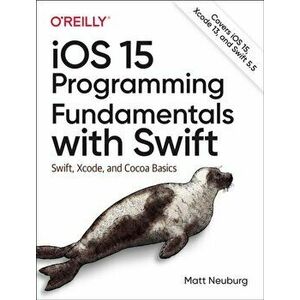 iOS 15 Programming Fundamentals with Swift. Swift, Xcode, and Cocoa Basics, Paperback - Matt Neuberg imagine