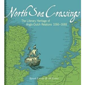 North Sea Crossings. The Literary Heritage of Anglo-Dutch Relations, 1066 to 1688, Hardback - Ad Putter imagine
