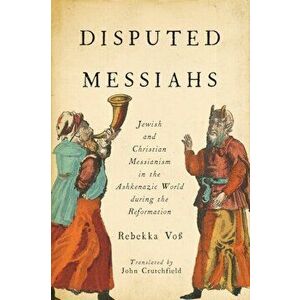 Disputed Messiahs. Jewish and Christian Messianism in the Ashkenazic World during the Reformation, Paperback - John R. Crutchfield imagine