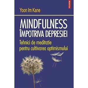 Mindfulness impotriva depresiei. Tehnici de meditatie pentru cultivarea optimismului - Yoon Im Kane imagine