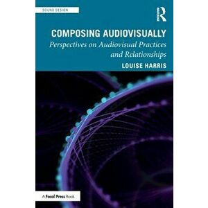 Composing Audiovisually. Perspectives on audiovisual practices and relationships, Paperback - Louise Harris imagine