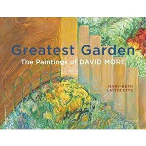 Greatest Garden. The Paintings of David More, Paperback - Mary-Beth Laviolette imagine