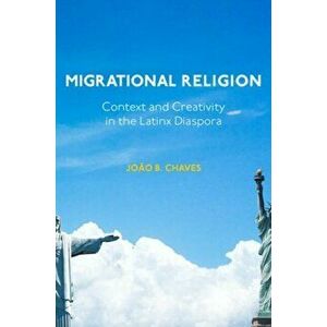 Migrational Religion. Context and Creativity in the Latinx Diaspora, Hardback - Joao B. Chaves imagine