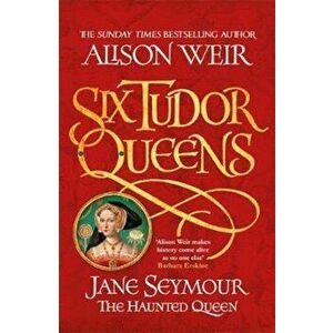 Six Tudor Queens: Jane Seymour, The Haunted Queen - Alison Weir imagine