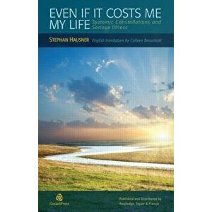 Even if it Costs me my Life. Systemic Constellations and Serious Illness, Paperback - Stephan Hausner imagine