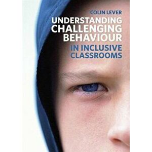 Understanding Challenging Behaviour in Inclusive Classrooms, Paperback - Colin Lever imagine