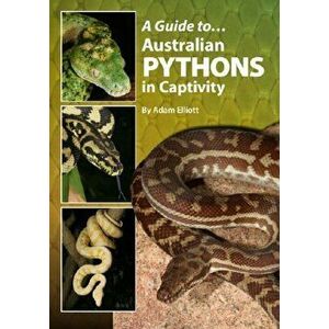 A Guide to Australian Pythons in Captivity, Paperback - Adam Elliott imagine