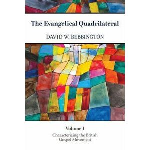 The Evangelical Quadrilateral. Characterizing the British Gospel Movement, Paperback - David W. Bebbington imagine