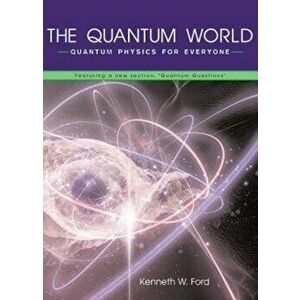 The Quantum World: Quantum Physics for Everyone, Paperback - Kenneth W. Ford imagine