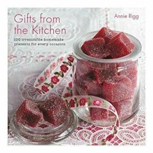 Gifts from the Kitchen: 100 irresistible homemade presents f - Annie Rigg imagine