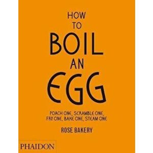 How to Boil an Egg; Poach one, Scramble one, Fry one, Bake o - Rose Carrarini imagine