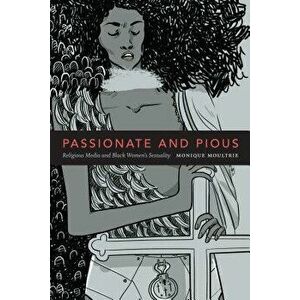 Passionate and Pious: Religious Media and Black Women's Sexuality, Paperback - Monique Nicole Moultrie imagine