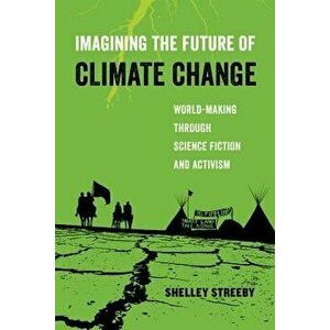 Imagining the Future of Climate Change: World-Making Through Science Fiction and Activism, Paperback - Shelley Streeby imagine