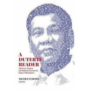 A Duterte Reader: Critical Essays on Rodrigo Duterte's Early Presidency, Paperback - Nicole Curato imagine