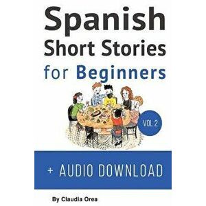 Spanish: Short Stories for Beginners + Audio Download: Improve Your Reading and Listening Skills in Spanish, Paperback - Claudia Orea imagine